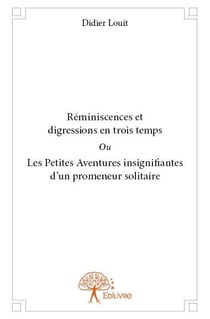Réminiscences et digressions en trois temps - ou les petites aventures insignifiantes d?un promeneur solitaire