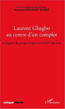 AFRIQUE LIBERTE : Laurent Gbagbo, au centre d'un complot - le rapport d'un groupe d'experts de l'ONU mis à nu