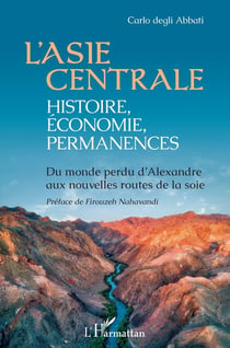 L'Asie centrale : histoire, économie, permanences - du monde perdu d'Alexandre aux nouvelles routes