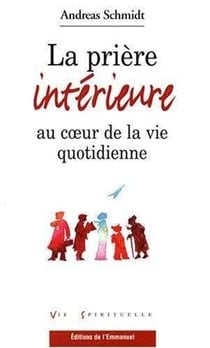 La prière interieure au coeur de la vie quotidienne