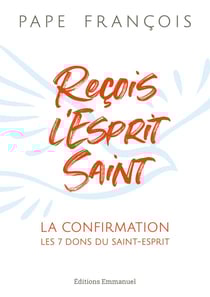 Reçois l'Esprit Saint : la confirmation, les 7 dons du Saint-Esprit