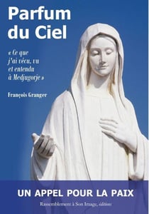 Parfum du ciel - "ce que j'ai vécu, vu et entendu à Medjugorje"
