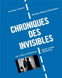 CHRONIQUES DES INVISIBLES : DE L'EXIL A AVIGNON RECIT D'UNE CREATION