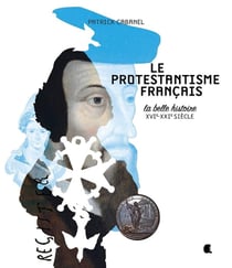 Le protestantisme français - la belle histoire - XVIe-XXIe siècle