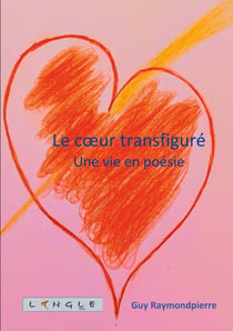 Le coeur transfigure - une vie en poesie