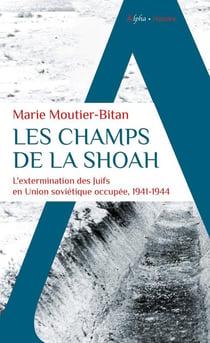 Les champs de la Shoah : l'extermination des juifs en Union Soviétique occupée, 1941-1944