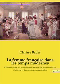 La femme francaise dans les temps modernes - la premiere etude sur la condition de la femme par une