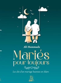 Mariés pour toujours : Les clés d'un mariage heureux en Islam