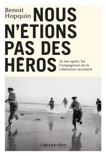 Nous n'étions pas des héros - 70 ans après, les Compagnons de la Libération racontent