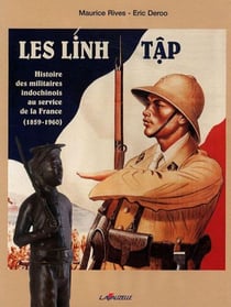 LES LINH TAP - HISTOIRE DES MILITAIRES INDOCHINOIS AU SERVICE DE LA FRANCE 1859-1960