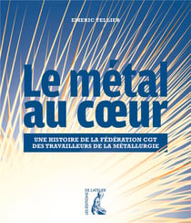 Le métal au coeur - une histoire de la fédération CGT des travailleurs de la métallurgie