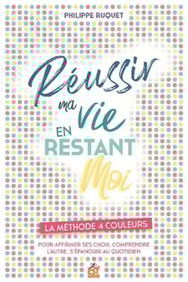 Réussir ma vie en restant moi : la méthode 4 couleurs pour affirmer ses choix, comprendre l'autre, s'épanouir au quotidien