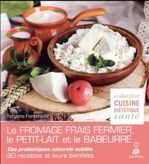 Les probiotiques naturels oubliés - le fromage frais fermier, le petit-lait et le babeurre - 60 recettes diététiques et santé