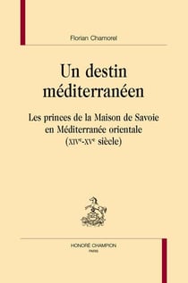 Un destin méditerranéen : Les princes de la maison de Savoie en Méditerranée orientale (XIVe-XVe siècle)