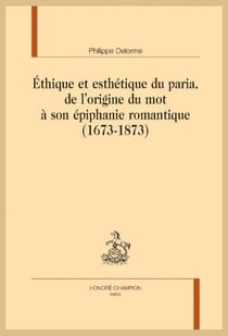 Éthique et esthétique du paria : De l'origine du mot à son épiphanie romantique (1673- 1873)