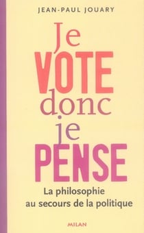 Je vote donc je pense - la philosophie au secours de la politique
