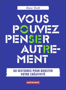 Vous pouvez penser autrement - 60 histoires pour booster votre créativité