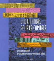 Une chambre pour la capitale - deux siecles de la chambre de commerce et d'industrie de paris