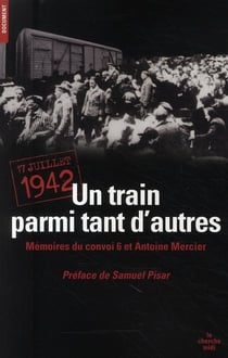 Un train parmi tant d'autres - 17 juillet 1942 - mémoires du convoi 6 et Antoine Mercier