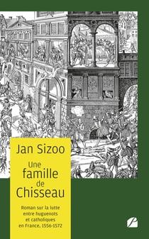 Une famille de Chisseau : Roman sur la lutte entre huguenots et catholiques 1556-1572