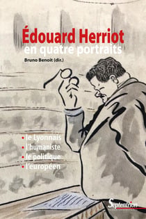 Edouard Herriot en quatre portraits - le lyonnais, l'humaniste, le politique, l'européen
