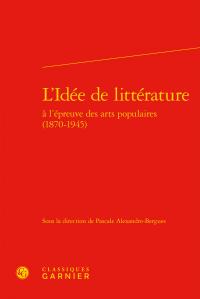 L'idée de littérature - à l'épreuve des arts populaires (1870-1945)