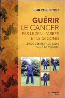 Le rugissement du tigre face au cancer - guérir par le zen, l'arbre et le Qi Gong