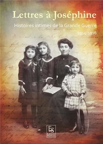 Lettres à Joséphine - Histoires intimes de la Grande Guerre - 1914-1916