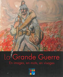 La grande guerre 1914-1918 - en images, en mots, en visages