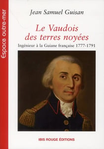 Le Vaudois des terres noyées : Ingénieur à la Guiane française 1777-1791