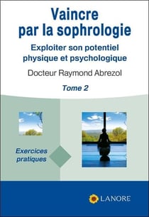 Vaincre par la sophrologie Tome 2 - exploiter son potentiel physique et psychologique