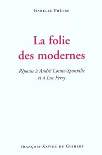 La folie des modernes - reponse a andre comte-sponville et a luc ferry