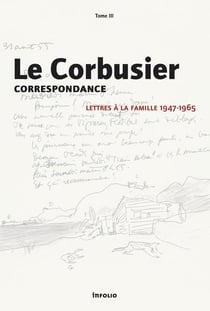 Le Corbusier, correspondance - lettres à la famille, 1947-1965