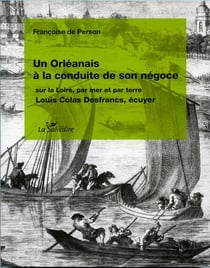 Un Orléanais à la conduite de son négoce sur la Loire, par terre et par mer
