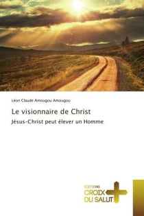 Le visionnaire de Christ : Jesus-Christ peut elèver un homme
