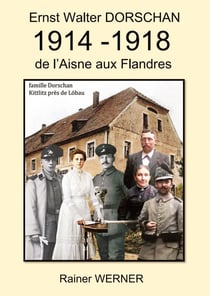 Ernst Walter DORSCHAN 1914 -1918 de l'Aisne aux Flandres : Tireur Ernst Walter Dorschan vit et survit à la Première Guerre mondiale 1914-1918 en Belgique et en France