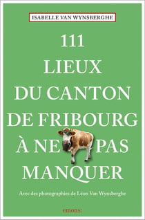 111 Lieux du canton de Fribourg à ne pas manquer