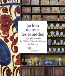 Le lieu de tous les remèdes : l'apothicairerie de l'Hôtel-Dieu-le-Comte de Troyes