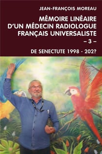 Mémoire linéaire d'un médecin radiologue français universaliste t.3 - de senectute 1998 - 202?