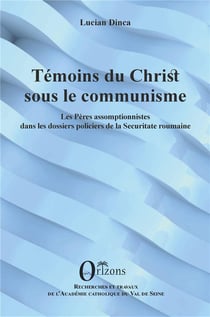 Témoins du Christ sous le communisme : les pères assomptionnistes dans les dossiers policiers de la Securitate roumaine