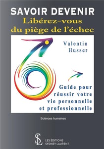 Savoir devenir - libérez-vous du piège de l'échec - guide pour réussir votre vie personnelle et professionnelle