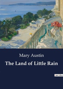 The Land of Little Rain : Exploring the Mysteries and Life of the American Desert