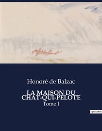 LA MAISON DU CHAT-QUI-PELOTE : Une exploration des moeurs bourgeoises et des passions secrètes dans le Paris du XIXe siècle