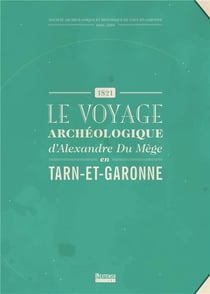 1821, le voyage archéologique d'Alexandre du Mège en Tarn-et-Garonne