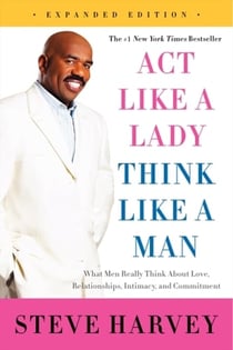 Act Like a Lady, Think Like a Man, Expanded Edition : What Men Really Think About Love, Relationships, Intimacy, and Commitment