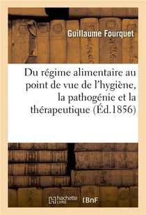 Du regime alimentaire au point de vue de l'hygiene, la pathogenie et la therapeutique