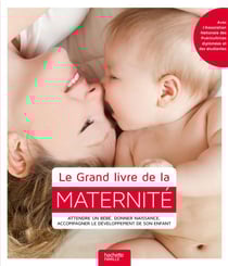 Le grand livre de la maternité - attendre un bébé, donner naissance, accompagner le développement de l'enfant