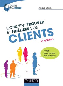 Comment trouver et fidéliser vos clients - 7 clés pour vendre plus et mieux (2e édition)