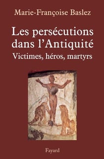 Les les persécutions dans l'Antiquité - victimes, héros, martyrs