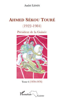 Ahmed Sékou Touré (1922-1984) - président de la Guinée Tome 6 (1970-1976)